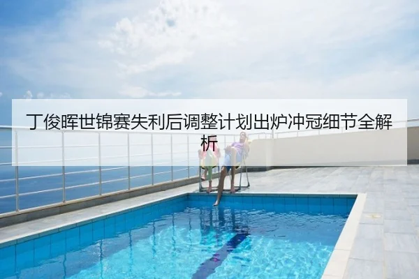 丁俊晖世锦赛失利后调整计划出炉冲冠细节全解析