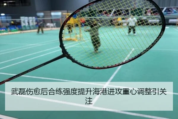 武磊伤愈后合练强度提升海港进攻重心调整引关注