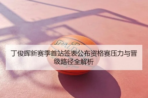 丁俊晖新赛季首站签表公布资格赛压力与晋级路径全解析