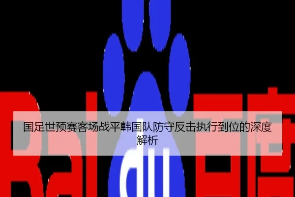国足世预赛客场战平韩国队防守反击执行到位的深度解析