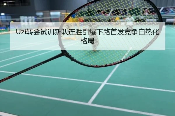 Uzi转会试训新队连胜引爆下路首发竞争白热化格局